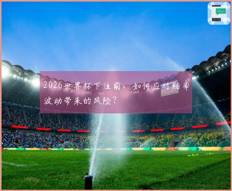 2026世界杯下注前，如何应对赔率波动带来的风险？