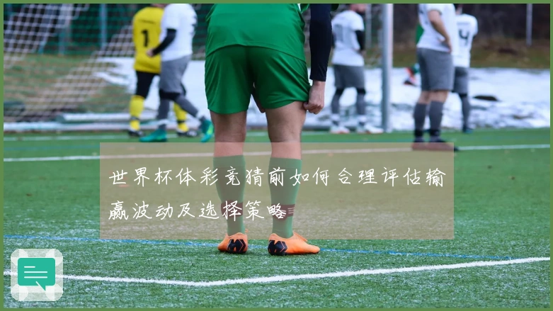 世界杯体彩竞猜前如何合理评估输赢波动及选择策略
