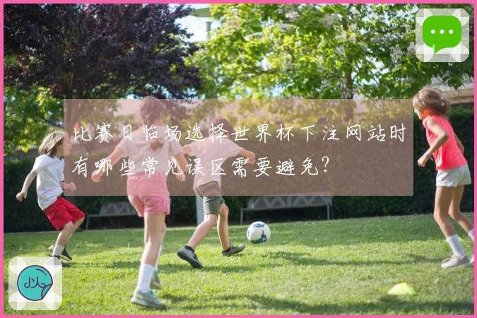 比赛日临场选择世界杯下注网站时有哪些常见误区需要避免？