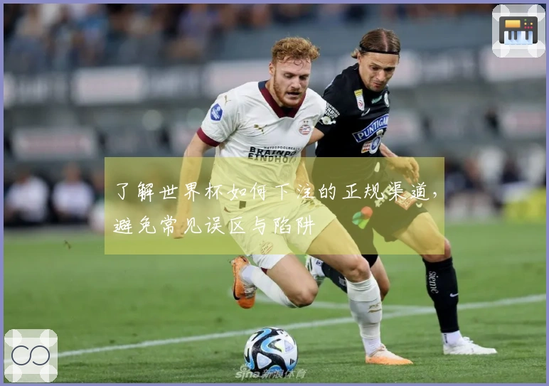 了解世界杯如何下注的正规渠道，避免常见误区与陷阱