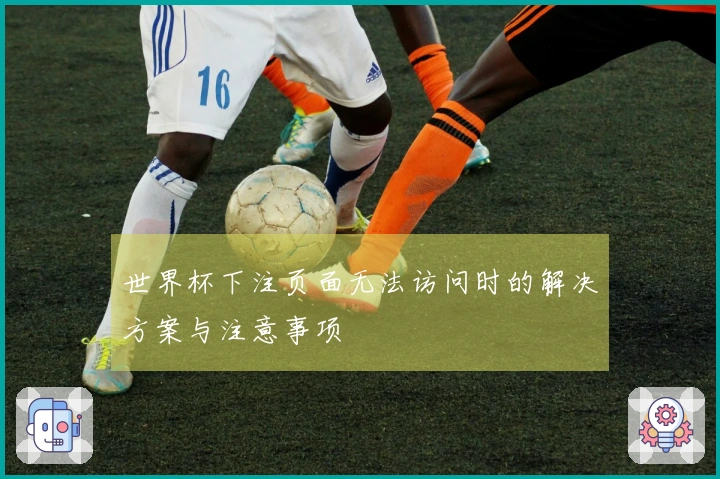 世界杯下注页面无法访问时的解决方案与注意事项
