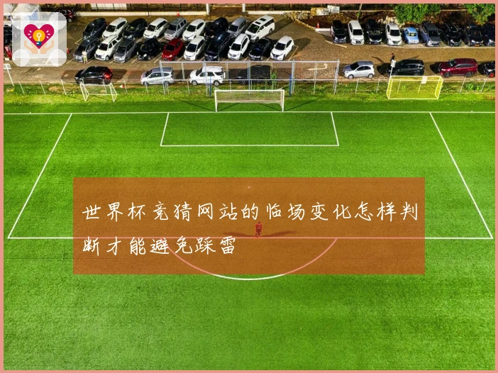 世界杯竞猜网站的临场变化怎样判断才能避免踩雷