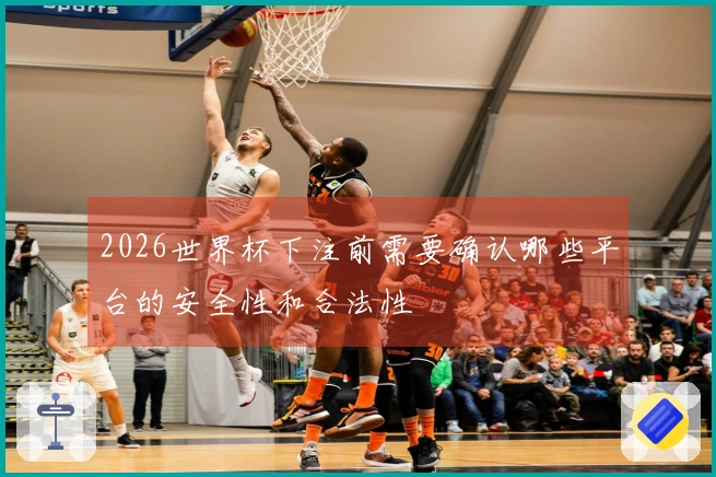 2026世界杯下注前需要确认哪些平台的安全性和合法性
