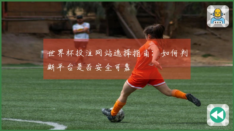 世界杯投注网站选择指南：如何判断平台是否安全可靠