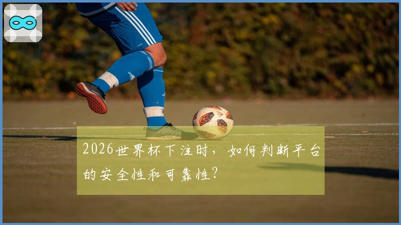 2026世界杯下注时，如何判断平台的安全性和可靠性？