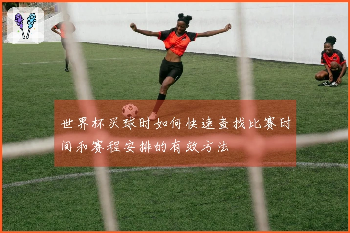 世界杯买球时如何快速查找比赛时间和赛程安排的有效方法