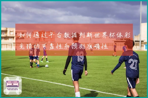 如何通过平台数据判断世界杯体彩竞猜的可靠性和预测准确性