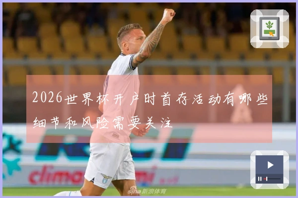 2026世界杯开户时首存活动有哪些细节和风险需要关注