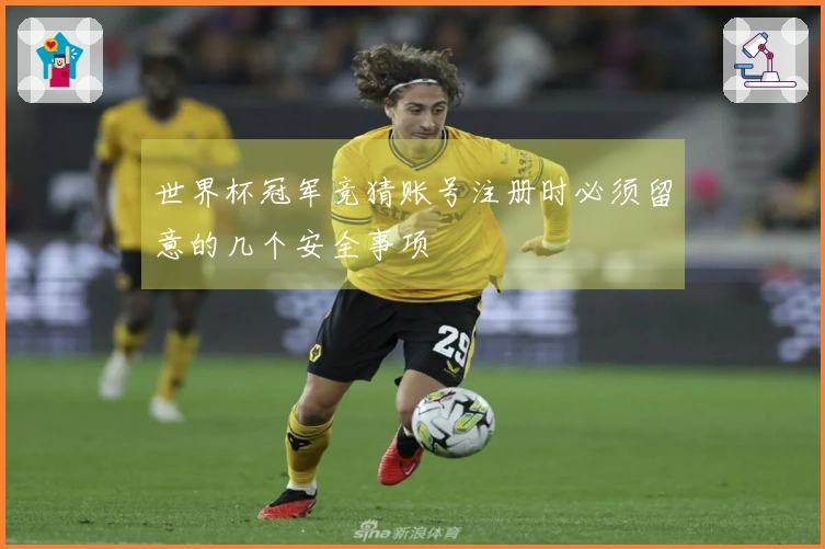 世界杯冠军竞猜账号注册时必须留意的几个安全事项