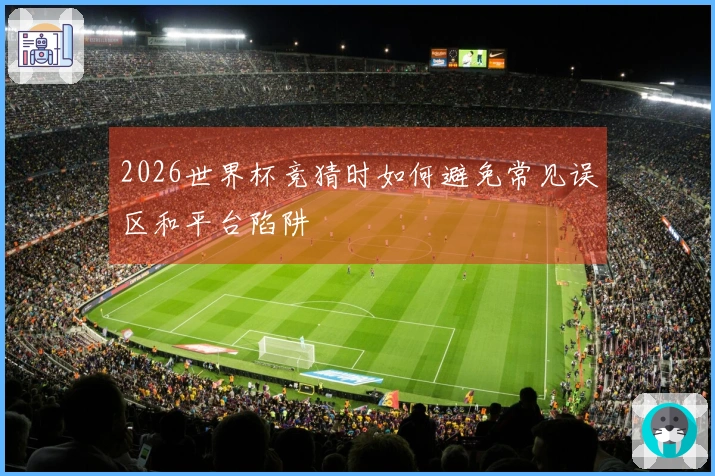 2026世界杯竞猜时如何避免常见误区和平台陷阱