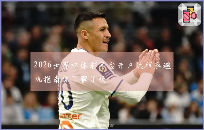 2026世界杯体彩平台开户流程和避坑指南你了解了吗