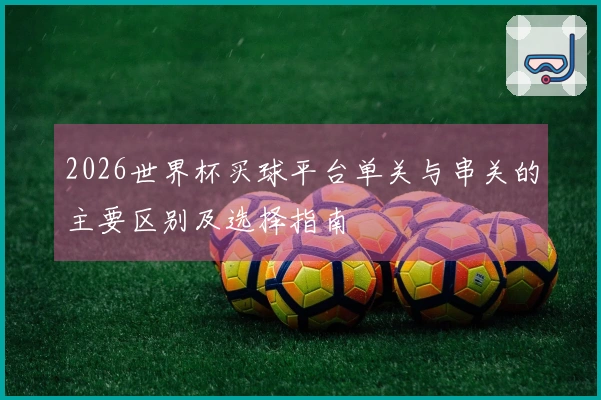 2026世界杯买球平台单关与串关的主要区别及选择指南