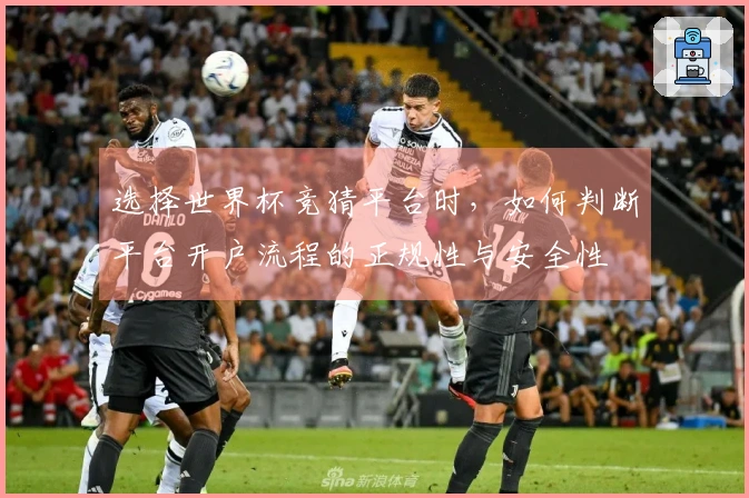 选择世界杯竞猜平台时，如何判断平台开户流程的正规性与安全性