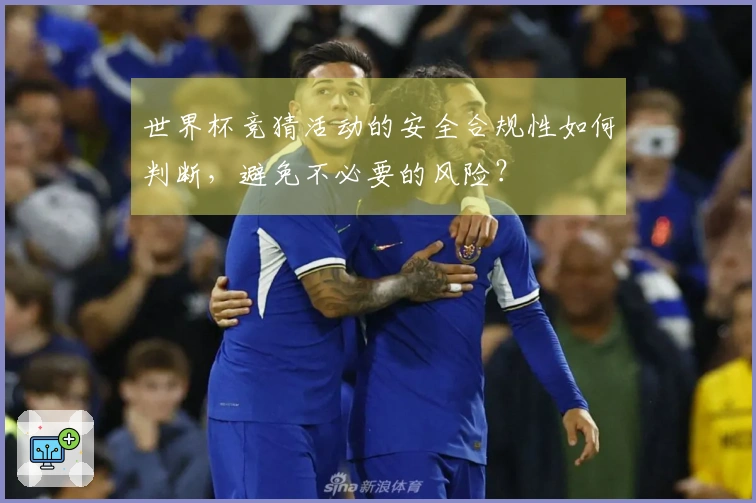 世界杯竞猜活动的安全合规性如何判断，避免不必要的风险？