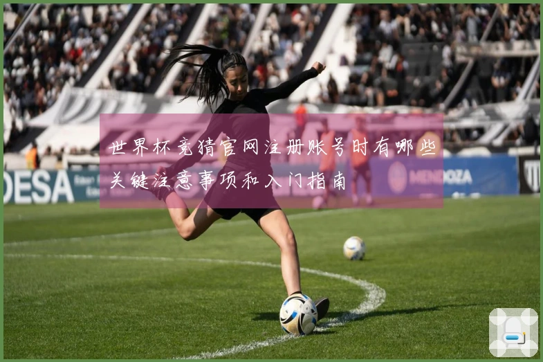 世界杯竞猜官网注册账号时有哪些关键注意事项和入门指南