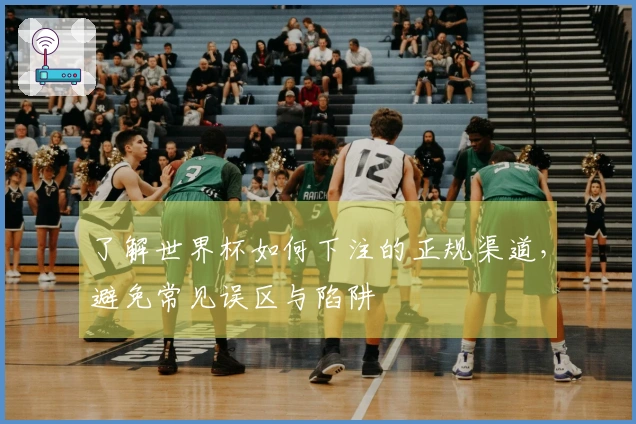 了解世界杯如何下注的正规渠道，避免常见误区与陷阱