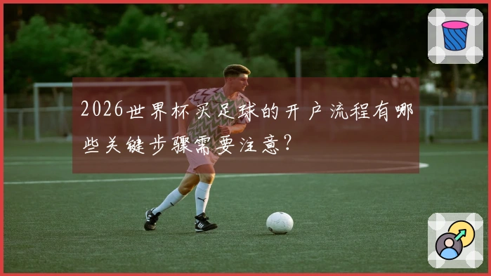 2026世界杯买足球的开户流程有哪些关键步骤需要注意？