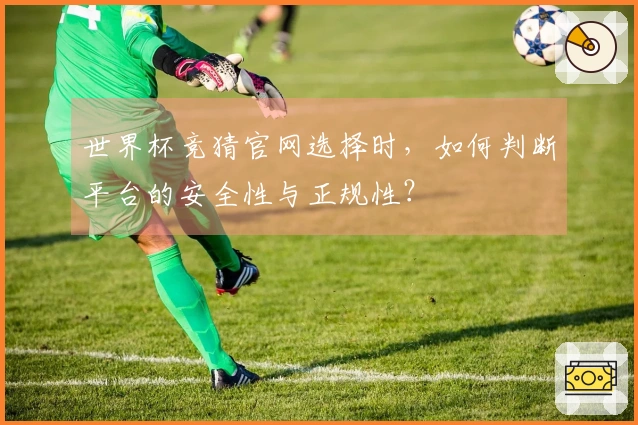 世界杯竞猜官网选择时，如何判断平台的安全性与正规性？