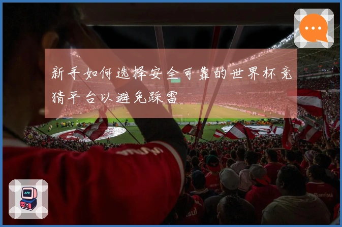 新手如何选择安全可靠的世界杯竞猜平台以避免踩雷