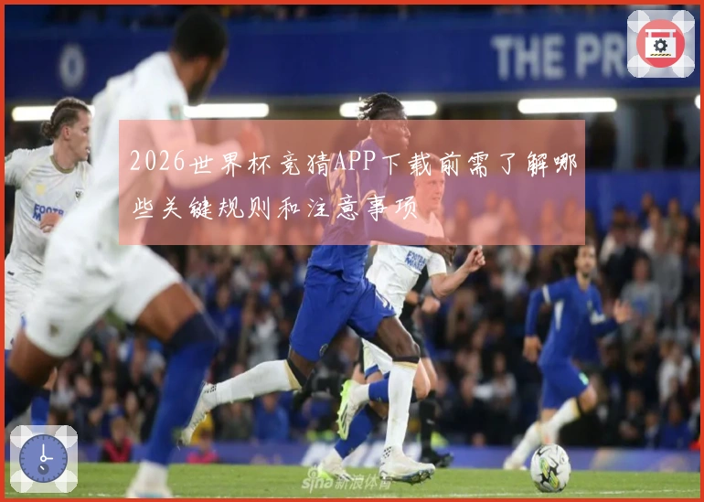 2026世界杯竞猜APP下载前需了解哪些关键规则和注意事项