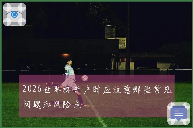 2026世界杯开户时应注意哪些常见问题和风险点