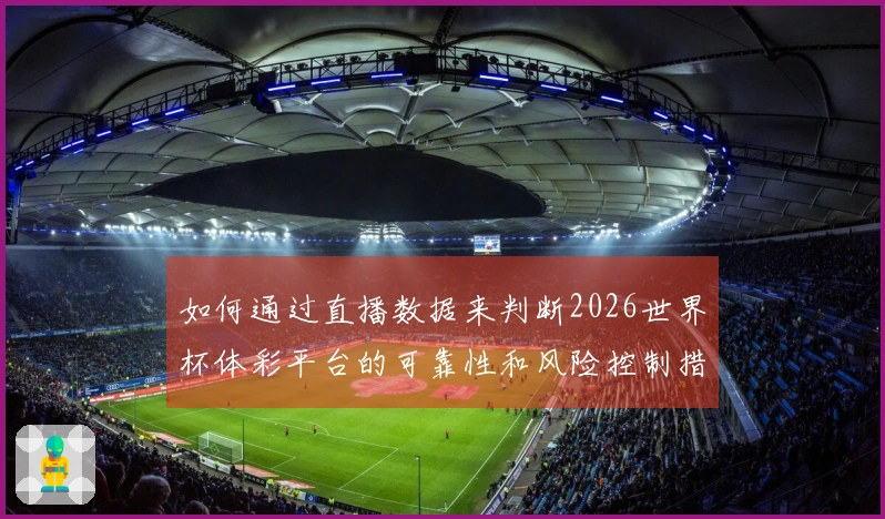 如何通过直播数据来判断2026世界杯体彩平台的可靠性和风险控制措施