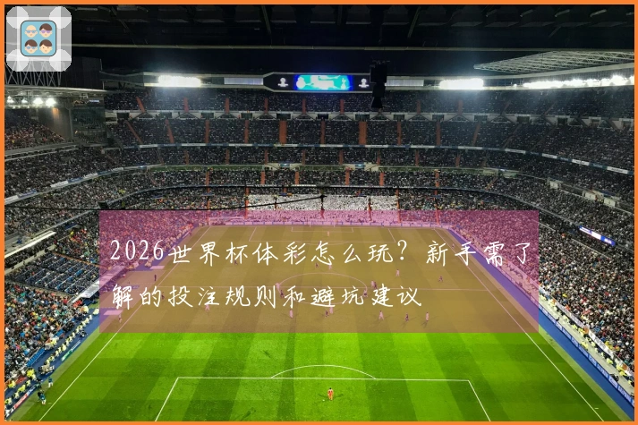 2026世界杯体彩怎么玩？新手需了解的投注规则和避坑建议