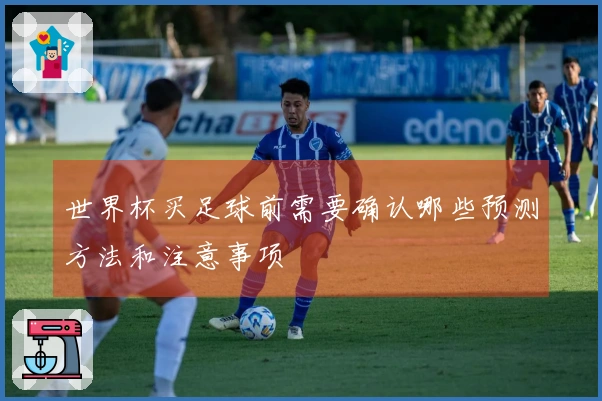 世界杯买足球前需要确认哪些预测方法和注意事项