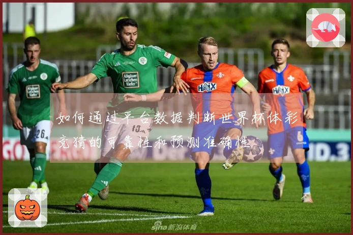 如何通过平台数据判断世界杯体彩竞猜的可靠性和预测准确性