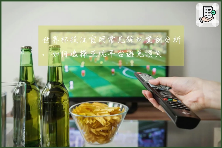 世界杯投注官网常见踩坑案例分析，如何选择正规平台避免损失