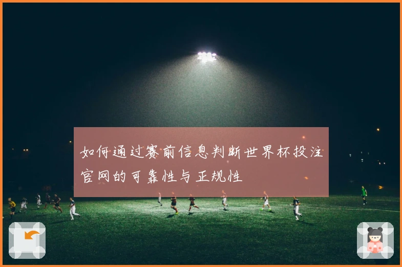 如何通过赛前信息判断世界杯投注官网的可靠性与正规性