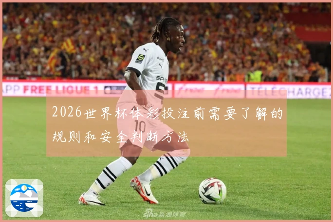 2026世界杯体彩投注前需要了解的规则和安全判断方法