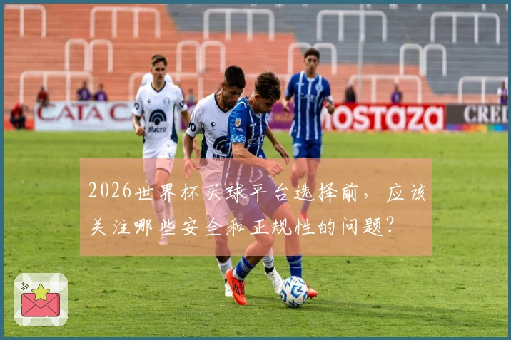 2026世界杯买球平台选择前，应该关注哪些安全和正规性的问题？
