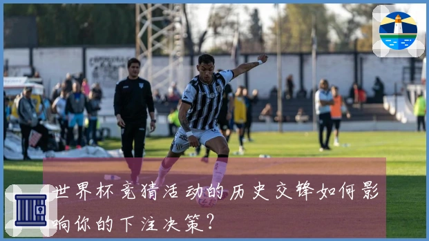 世界杯竞猜活动的历史交锋如何影响你的下注决策？
