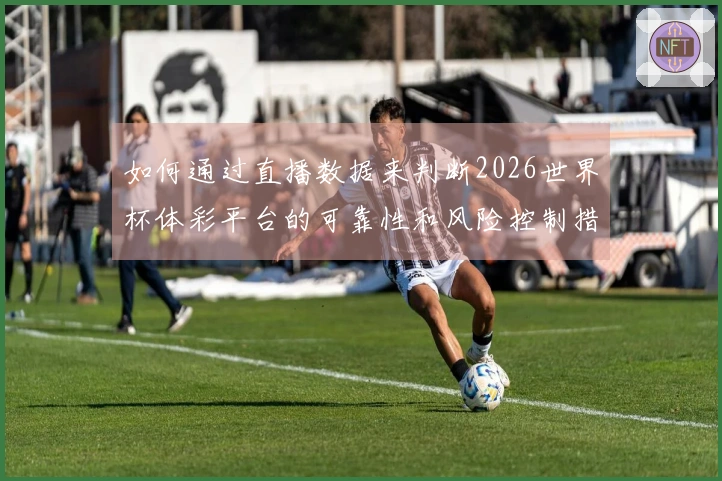如何通过直播数据来判断2026世界杯体彩平台的可靠性和风险控制措施